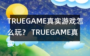 TRUEGAME真實(shí)游戲怎么玩？ TRUEGAME真實(shí)游戲攻略