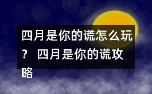 四月是你的謊怎么玩？ 四月是你的謊攻略