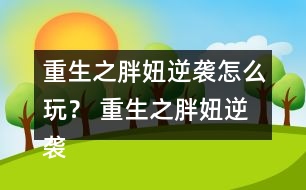 重生之胖妞逆襲怎么玩？ 重生之胖妞逆襲養(yǎng)成攻略