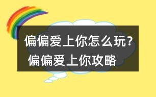 偏偏愛(ài)上你怎么玩？ 偏偏愛(ài)上你攻略