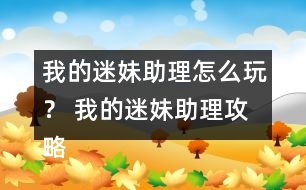 我的迷妹助理怎么玩？ 我的迷妹助理攻略