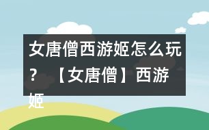 女唐僧西游姬怎么玩？ 【女唐僧】西游姬好感度攻略