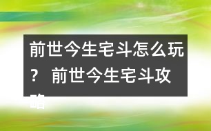 前世今生宅斗怎么玩？ 前世今生宅斗攻略