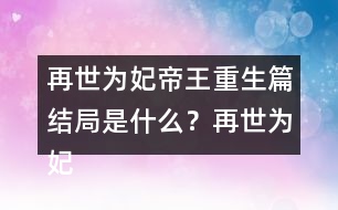 再世為妃帝王重生篇結(jié)局是什么？再世為妃帝王重生篇結(jié)局攻略