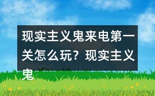 現(xiàn)實(shí)主義鬼來(lái)電第一關(guān)怎么玩？現(xiàn)實(shí)主義鬼來(lái)電第一關(guān)攻略
