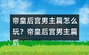 帝皇后宮男主篇怎么玩？帝皇后宮男主篇后宮納妾攻略