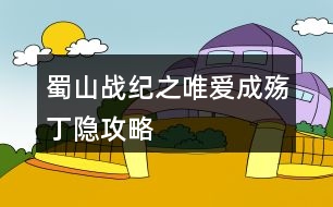 蜀山戰(zhàn)紀之唯愛成殤丁隱攻略
