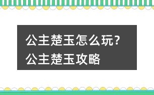 公主楚玉怎么玩？ 公主楚玉攻略