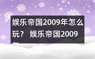 娛樂(lè)帝國(guó)2009年怎么玩？ 娛樂(lè)帝國(guó)2009年攻略