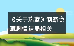 《關(guān)于瑞藍(lán)》制霸、隱藏劇情、結(jié)局相關(guān)問(wèn)題說(shuō)明