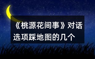 《桃源花間事》對(duì)話選項(xiàng)、踩地圖的幾個(gè)劇情