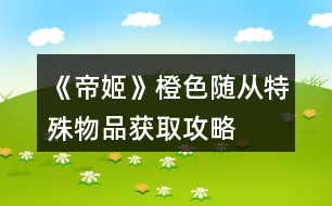 《帝姬》橙色隨從、特殊物品獲取攻略