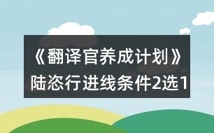 《翻譯官養(yǎng)成計(jì)劃》陸恣行進(jìn)線條件（2選1）