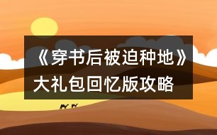 《穿書(shū)后被迫種地》大禮包回憶版攻略
