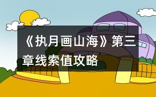 《執(zhí)月畫山海》第三章線索值攻略