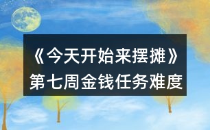 《今天開始來(lái)擺攤》第七周金錢任務(wù)難度縮水攻略
