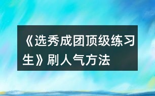 《選秀成團(tuán)頂級練習(xí)生》刷人氣方法