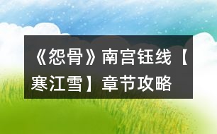 《怨骨》南宮鈺線(xiàn)【寒江雪】章節(jié)攻略