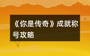 《你是傳奇》成就稱號(hào)攻略