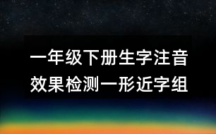 一年級(jí)下冊(cè)生字注音效果檢測(cè)一：形近字組詞