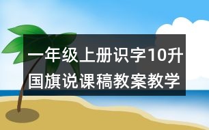 一年級上冊識字10：升國旗說課稿教案教學設計