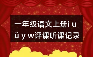 一年級(jí)語(yǔ)文上冊(cè)i u ü y w評(píng)課聽課記錄教學(xué)反思二