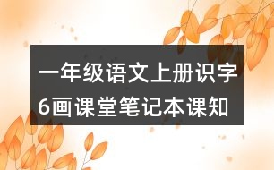 一年級(jí)語(yǔ)文上冊(cè)識(shí)字6畫(huà)課堂筆記本課知識(shí)點(diǎn)