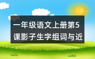一年級(jí)語文上冊第5課影子生字組詞與近反義詞