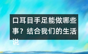 口耳目手足能做哪些事？結(jié)合我們的生活說(shuō)一說(shuō)