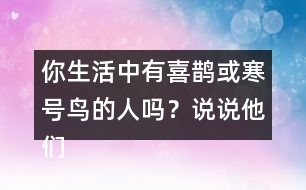 你生活中有喜鵲或寒號鳥的人嗎？說說他們的故事