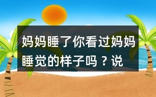 媽媽睡了你看過媽媽睡覺的樣子嗎 ? 說一說。