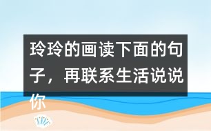 玲玲的畫(huà)讀下面的句子，再聯(lián)系生活說(shuō)說(shuō)你的體會(huì)。 只有肯動(dòng)腦筋，壞事也能變成好事。
