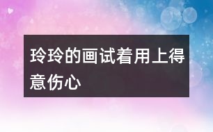 玲玲的畫(huà)試著用上“得意”“傷心”” 滿意“ 這3個(gè)詞語(yǔ)，講講這個(gè)故事。