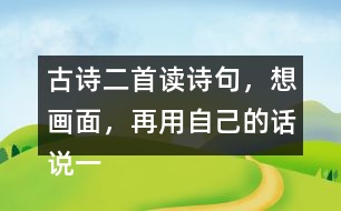 古詩(shī)二首讀詩(shī)句，想畫面，再用自己的話說(shuō)一說(shuō) 。