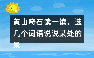 黃山奇石讀一讀，選幾個詞語說說某處的景物。
