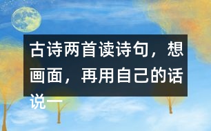 古詩(shī)兩首讀詩(shī)句，想畫(huà)面，再用自己的話說(shuō)一說(shuō) 。