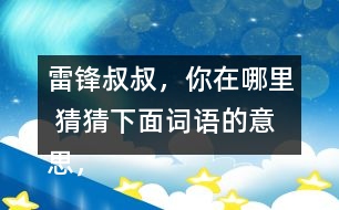 雷鋒叔叔，你在哪里 猜猜下面詞語的意思，說說你是用什么方法知道的。