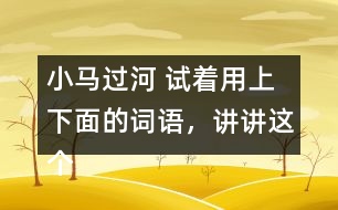 小馬過河 試著用上下面的詞語，講講這個故事