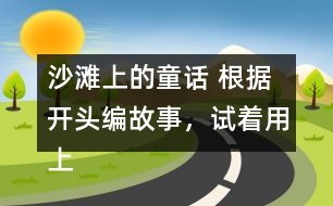 沙灘上的童話 根據(jù)開頭編故事，試著用上下面的詞語