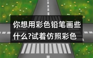 你想用彩色鉛筆畫(huà)些什么?試著仿照彩色的夢(mèng)第2小節(jié)或第3小節(jié)，把想畫(huà)的內(nèi)容用幾句話寫(xiě)下來(lái)。