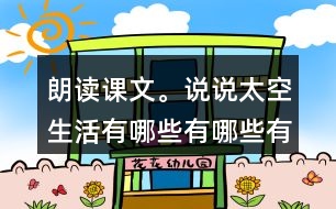朗讀課文。說說太空生活有哪些有哪些有趣的事情