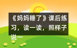 《媽媽睡了》課后練習，讀一讀，照樣子說一說，看誰說得多。