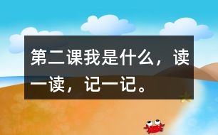 第二課我是什么，讀一讀，記一記。