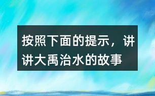 按照下面的提示，講講“大禹治水”的故事。