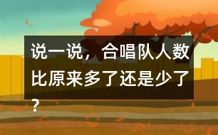 說一說，合唱隊(duì)人數(shù)比原來多了還是少了？