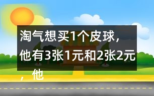 淘氣想買1個皮球，他有3張1元和2張2元，他可以怎樣付錢？