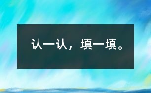 認(rèn)一認(rèn)，填一填。