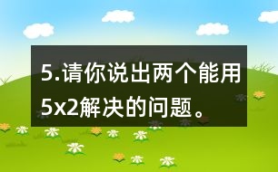 5.請你說出兩個能用5x2解決的問題。