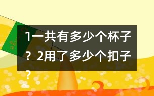 （1）一共有多少個(gè)杯子？（2）用了多少個(gè)扣子？