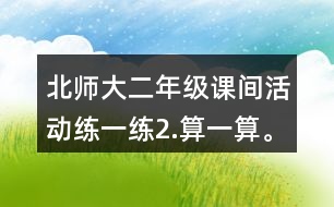 北師大二年級(jí)課間活動(dòng)練一練2.算一算。